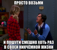 ПРОСТО ВОЗЬМИ И ПОШУТИ СМЕШНО ХОТЬ РАЗ в своей никчёмной жизни