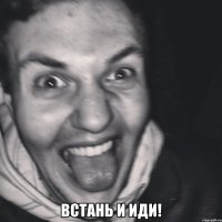  встань и иди!