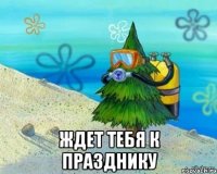  Ждет тебя к празднику