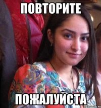 повторите пожалуйста