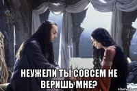  Неужели ты совсем не веришь МНЕ?