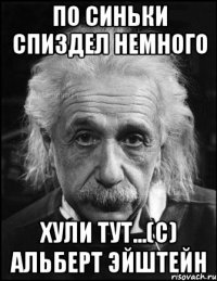 по синьки спиздел немного хули тут...(с) альберт эйштейн