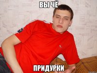 вы чё придурки