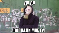 да да попизди мне тут