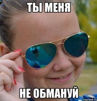Ты меня Не обмануй