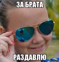 За брата раздавлю