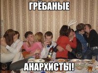 грёбаные анархисты!