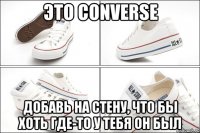 это converse добавь на стену, что бы хоть где-то у тебя он был