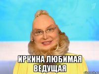  иркина любимая ведущая