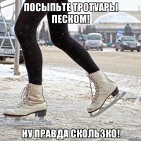посыпьте тротуары песком! ну правда скользко!