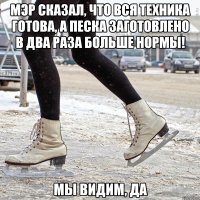 мэр сказал, что вся техника готова, а песка заготовлено в два раза больше нормы! мы видим, да