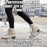 интересно, а в мэрии знают, что заготовленным к зиме песком тротуары нужно ещё и посыпать?