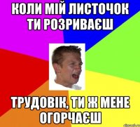 коли мій листочок ти розриваєш трудовік, ти ж мене огорчаєш