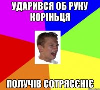 ударився об руку коріньця получів сотрясєніє