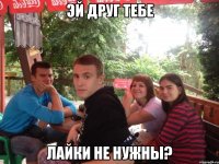 эй друг тебе лайки не нужны?