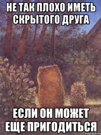 Не так плохо иметь скрытого друга если он может еще пригодиться