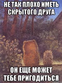 Не так плохо иметь скрытого друга он еще может тебе пригодиться