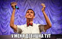  У МЕНЯ ДЕВУШКА ТУТ