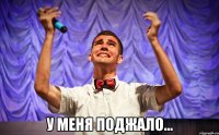  У МЕНЯ ПОДЖАЛО...