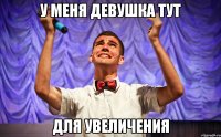 У МЕНЯ ДЕВУШКА ТУТ ДЛЯ УВЕЛИЧЕНИЯ