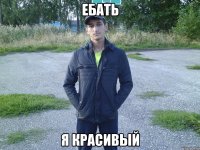 ебать я красивый