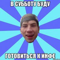 В субботу буду готовиться к инфе