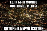 Если бы в москве светились менты Которые беруи взятки