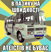 в ПАЗику на швидкості атеїстів не буває