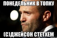 понедельник в топку (с)Джейсон Стетхем