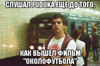 Слушал Fuduka еще до того, как вышел фильм "Околофутбола"