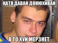 катя,давай донюхивай а то хуй мёрзнет