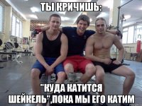 ты кричишь: "куда катится шейкель",пока мы его катим