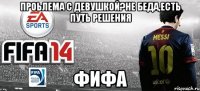 проьлема с девушкой?не беда,есть путь решения фифа