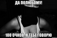 да полюбому! 100 очков. я тебе говорю