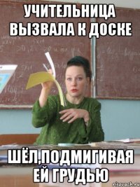 учительница вызвала к доске шёл,подмигивая ей грудью