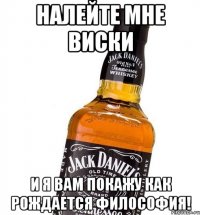 налейте мне виски и я вам покажу как рождается философия!