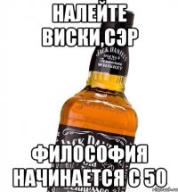 налейте виски,сэр философия начинается с 50