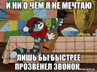 И ни о чём я не мечтаю лишь бы быстрее прозвенел звонок..