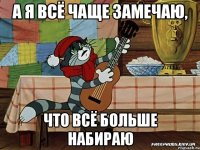 а я всё чаще замечаю, что всё больше набираю