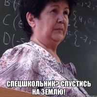  спецшкольник? спустись на землю!