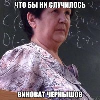 что бы ни случилось виноват чернышов