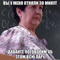 вы у меня отняли 30 минут давайте поговорим об этом всю пару
