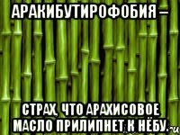 аракибутирофобия – страх, что арахисовое масло прилипнет к нёбу.