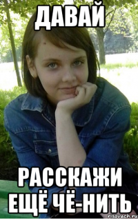 давай расскажи ещё чё-нить