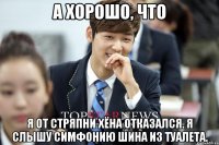 А хорошо, что я от стряпни Хёна отказался. Я слышу симфонию Шина из туалета.