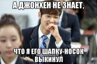 А ДжонХен не знает, что я его шапку-носок выкинул
