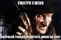 Смотри у меня Попробуй только проиграть мной на Sony