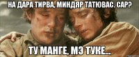 На дара тирва, Миндяр Татювас. Сар? Ту манге, мэ туке...