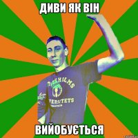 диви як він вийобується