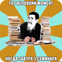 тот неловкий момент когда завтра 3 семинара